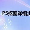 PS抠图详细步骤图解：初学者也能轻松掌握