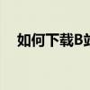 如何下载B站视频到电脑？详细步骤教程
