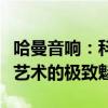 哈曼音响：科技与音效的完美融合，领略音响艺术的极致魅力