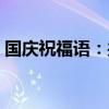 国庆祝福语：共庆祖国华诞，共筑美好未来！