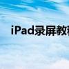 iPad录屏教程：轻松掌握录制屏幕的方法
