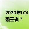 2020年LOL春季赛排名全解析：谁能成为最强王者？