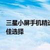 三星小屏手机精选指南：为您呈现最新技术与性能结合的最佳选择