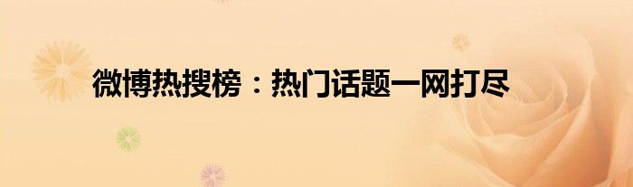 微博热搜实时热点榜单（微博热搜百科）