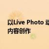以Live Photo 动态瞬间，捕捉生活的活力与魅力为标题的内容创作