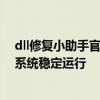 dll修复小助手官网全面解析：专业修复dll文件，助力电脑系统稳定运行