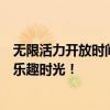 无限活力开放时间全新启动：解锁全天活力模式，尽享无限乐趣时光！