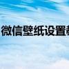 微信壁纸设置教程：轻松打造个性化聊天背景