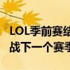 LOL季前赛结束时间揭晓：持续多久？如何备战下一个赛季？