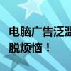 电脑广告泛滥成灾？全面拦截攻略助你轻松摆脱烦恼！