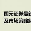 国元证券最新动态报道：公司业绩、行业趋势及市场策略解析