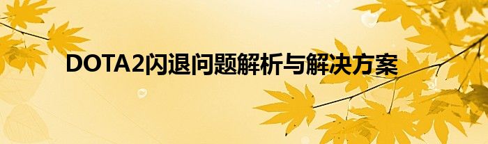 dota 2闪退的原因（dota2直接闪退）