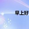 早上好，愿你开启美好的一天！