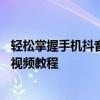 轻松掌握手机抖音视频制作技巧——从零开始制作热门抖音视频教程