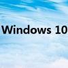 Windows 10 2004版本全新功能及优化解析