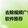 去除视频广告无障碍——最优质视频去广告软件推荐
