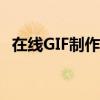 在线GIF制作：轻松创建个性化的动态图像
