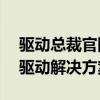 驱动总裁官网地址——为您提供最新最全的驱动解决方案