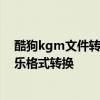 酷狗kgm文件转换mp3全攻略：简单方法让你轻松搞定音乐格式转换