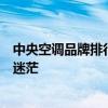 中央空调品牌排行榜前十名：权威解析优质品牌，选购不再迷茫