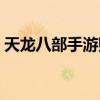 天龙八部手游赚钱攻略：财富累积不再遥远！