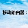 移动路由器：便携性与强大性能的完美结合