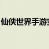 仙侠世界手游宝典：热门游戏大全与玩法指南