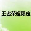 王者荣耀限定皮肤惊喜返场，限时抢购开启！