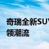 奇瑞全新SUV车型X90重磅登场，设计革新引领潮流