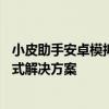 小皮助手安卓模拟器官网下载——安卓应用轻松体验的一站式解决方案