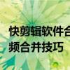 快剪辑软件合并视频的步骤详解：轻松掌握视频合并技巧