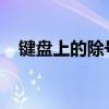 键盘上的除号键位置解析与使用方法指南