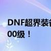 DNF超界装备升级攻略：轻松将装备提升至100级！