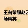 王者荣耀赵云攻略大全：实战教学助你成为战场精英