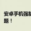 安卓手机强制恢复出厂设置，一键解决所有问题！