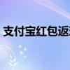 支付宝红包返现大放送，快来领取你的福利！