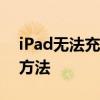 iPad无法充电怎么办？解决充不进电的多种方法