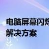 电脑屏幕闪烁不定：一会黑屏一会亮的原因及解决方案