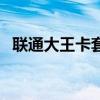 联通大王卡套餐全面解析：你的流量宝藏！