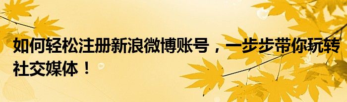 新浪微博如何注册新账号（新浪微博号怎么注册）