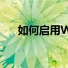 如何启用WAPI：步骤详解及注意事项