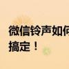 微信铃声如何自定义设置？详细教程带你轻松搞定！