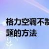 格力空调不制冷怎么办？快速解决空调制冷问题的方法