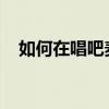 如何在唱吧麦颂上传歌曲？详细步骤指南