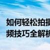 如何轻松拍摄超精彩的长视频：抖音拍摄长视频技巧全解析