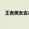 王者美女去衣：揭开虚拟世界的神秘面纱