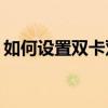 如何设置双卡双待手机，轻松切换不同号码？