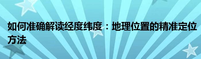 地理中的经纬度是怎么看怎么标的?（地理中的经度和纬度怎么巧记）