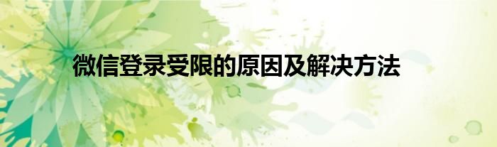 微信登录受限什么意思（微信号登录限制怎么办）