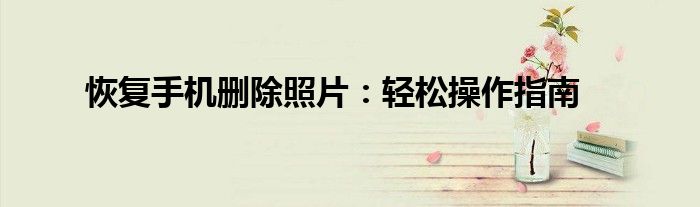 恢复手机已经删除的视频（恢复手机已经删除的照片）
